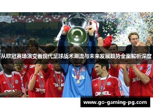 从欧冠赛场演变看现代足球战术潮流与未来发展趋势全面解析深度 从欧冠赛场演变看现代足球战术潮流与未来发展趋势全面解析深度