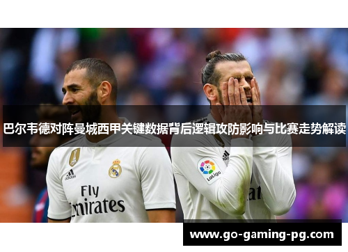 巴尔韦德对阵曼城西甲关键数据背后逻辑攻防影响与比赛走势解读