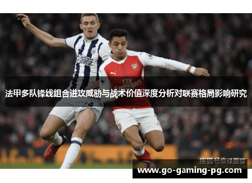 法甲多队锋线组合进攻威胁与战术价值深度分析对联赛格局影响研究 法甲多队锋线组合进攻威胁与战术价值深度分析对联赛格局影响研究