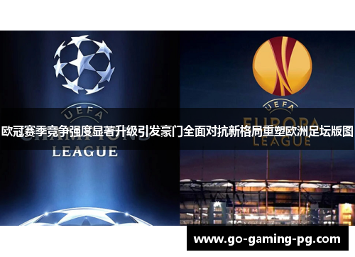欧冠赛季竞争强度显著升级引发豪门全面对抗新格局重塑欧洲足坛版图 欧冠赛季竞争强度显著升级引发豪门全面对抗新格局重塑欧洲足坛版图