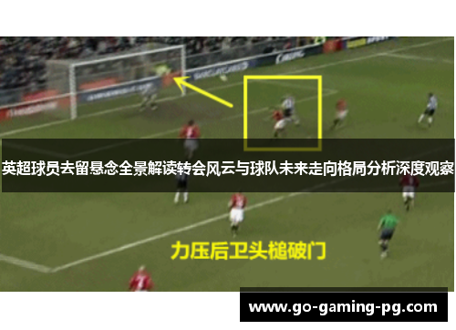 英超球员去留悬念全景解读转会风云与球队未来走向格局分析深度观察