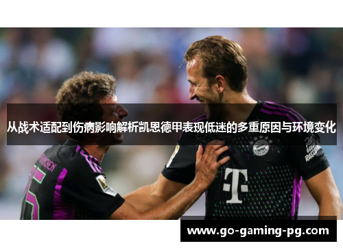 从战术适配到伤病影响解析凯恩德甲表现低迷的多重原因与环境变化