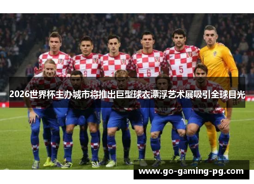 2026世界杯主办城市将推出巨型球衣漂浮艺术展吸引全球目光 2026世界杯主办城市将推出巨型球衣漂浮艺术展吸引全球目光