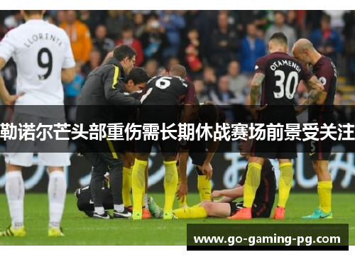 勒诺尔芒头部重伤需长期休战赛场前景受关注