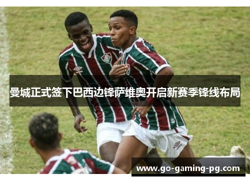 曼城正式签下巴西边锋萨维奥开启新赛季锋线布局