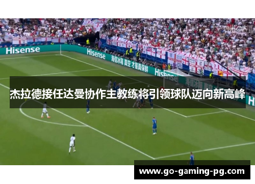 杰拉德接任达曼协作主教练将引领球队迈向新高峰 杰拉德接任达曼协作主教练将引领球队迈向新高峰